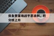 -关于佩鲁贾客场战平恩波利，积分榜上升的信息